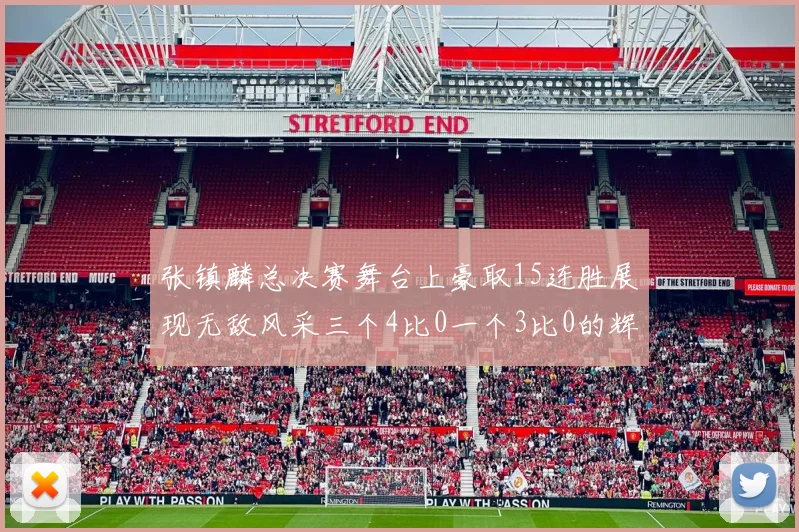 张镇麟总决赛舞台上豪取15连胜展现无敌风采三个4比0一个3比0的辉煌战绩