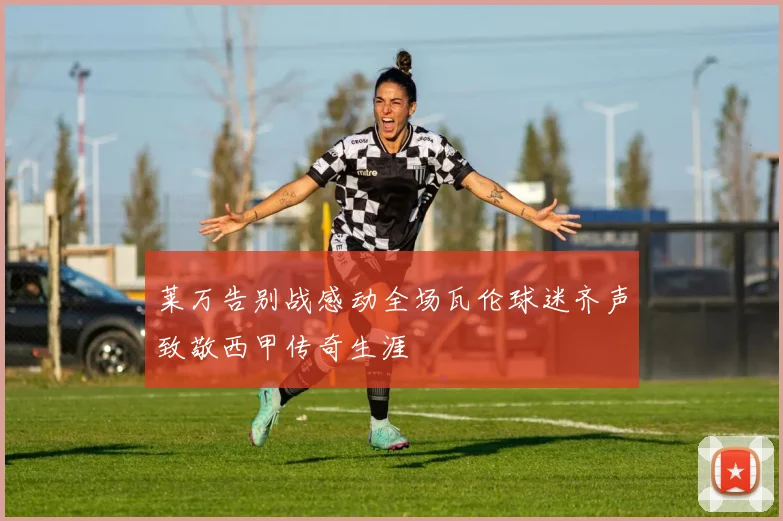 莱万告别战感动全场瓦伦球迷齐声致敬西甲传奇生涯