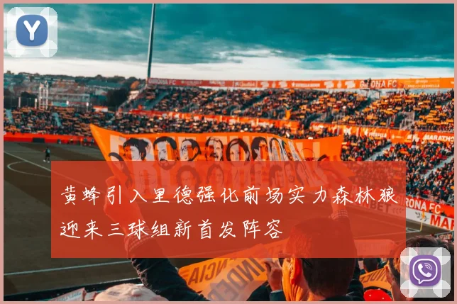 黄蜂引入里德强化前场实力森林狼迎来三球组新首发阵容
